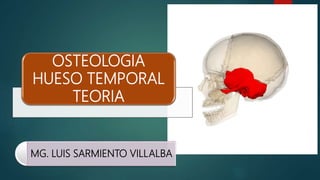 OSTEOLOGIA
HUESO TEMPORAL
TEORIA
MG. LUIS SARMIENTO VILLALBA
 