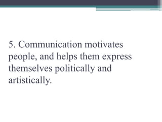 5. Communication motivates
people, and helps them express
themselves politically and
artistically.
 
