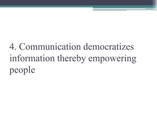 4. Communication democratizes
information thereby empowering
people
 