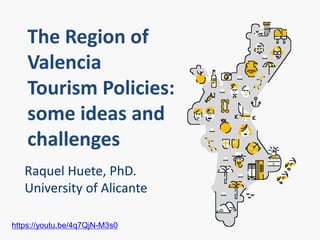 Raquel Huete, PhD.
University of Alicante
The Region of
Valencia
Tourism Policies:
some ideas and
challenges
https://youtu.be/4q7QjN-M3s0
 