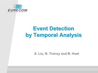 Event Detection
by Temporal Analysis


   X. Liu, R. Troncy and B. Huet
 
