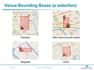 Venue Bounding Boxes (a selection)




               Paradiso                                HMV Hammersmith Apollo




               Megwelk                                         KoKo

  21/05/2012              B. HUET - VIGTA'12 Keynote               - 26
 