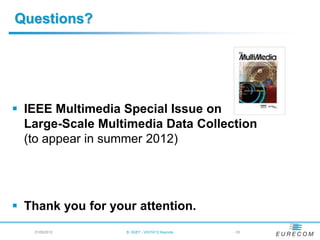 Questions?




 IEEE Multimedia Special Issue on
  Large-Scale Multimedia Data Collection
  (to appear in summer 2012)




 Thank you for your attention.
   21/05/2012      B. HUET - VIGTA'12 Keynote   - 53
 