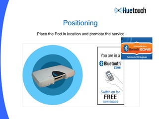 Positioning Place the Pod in location and promote the service 