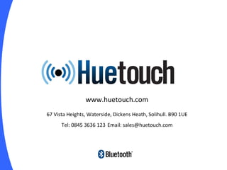 ! www.huetouch.com 67 Vista Heights, Waterside, Dickens Heath, Solihull. B90 1UE Tel: 0845 3636 123  Email: sales@huetouch.com 