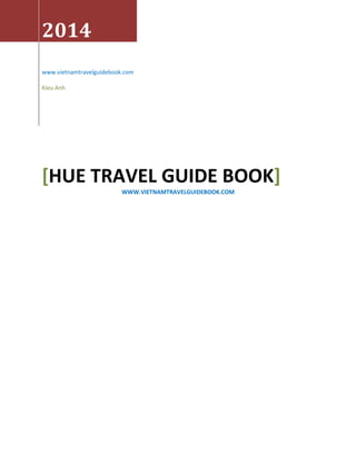 2014
www.vietnamtravelguidebook.com
Kieu Anh
[HUE TRAVEL GUIDE BOOK]
WWW.VIETNAMTRAVELGUIDEBOOK.COM
 