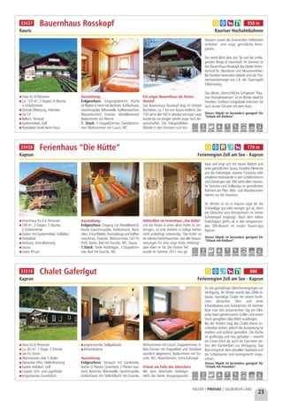 Haus für 8 Personen
Ca. 120 m², 2 Etagen, 6 Räume,
4 Schlafzimmer
Zentral-Ölheizung, Holzofen
Sat-TV
Balkon, Terrasse
Gartenmöbel, Grill
Parkplätze direkt beim Haus
Ausstattung:
Erdgeschoss: Eingangsbereich, Küche
(4-Platten-E-Herd mit Backrohr, Kühlschrank,
Geschirrspüler, Mikrowelle, Kaffeemaschine,
Wasserkocher), Essecke, Abstellkammer,
Badezimmer mit Wanne
1. Stock: 3 Doppelzimmer, Zweibettzim-
mer, Wohnzimmer mit Couch, WC
Ein uriges Bauernhaus als Ferien-
domizil
Das Bauernhaus Rosskopf liegt im Ortsteil
Bucheben, ca. 7 km von Rauris entfernt. Der
150 Jahre alte Hof in absolut sonniger Lage
wurde bis vor einigen Jahren sogar noch be-
wirtschaftet. Die holzgetäfelten
Wände in den Zimmern und Vor-
häusern sowie die knarrenden Holzböden
verleihen  eine urige, gemütliche Atmo-
sphäre.
Der weite Blick über das Tal und die umlie-
genden Berge ist traumhaft. Im Sommer ist
das Bauernhaus Rosskopf das ideale Ferien-
domizil für Wanderer und Mountainbiker.
Bei Familien besonders beliebt sind die The-
menwanderwege wie z.B. der Tauerngold
Erlebnisweg.
Das kleine, übersichtliche Schigebiet “Rau-
riser Hochalmbahnen” ist im Winter ideal für
Familien. Größere Schigebiete erreichen Sie
nach kurzer Fahrzeit mit dem Auto.
Bauernhaus Rosskopf
Rauris Rauriser Hochalmbahnen
Dieses Objekt ist besonders geeignet für
“Urlaub mit Kindern”.
7,0 km 0,5 km 0,5 km 7,0 km 7,0 km 3,0 km 24,0 km 7,0 km 7,0 km
a b h k 950 m33437
23
HÄUSER | PINZGAU | SALZBURGER LAND
Ferienhaus für 4-6 Personen
100 m², 2 Etagen, 5 Räume,
3 Schlafzimmer
Garten mit Gartenmöbel, Grillplatz
Parkplätze
Heizung: Zentralheizung
Sauna
Gratis W-Lan
Ausstattung:
Erdgeschoss: Eingang mit Abstellbereich,
Küche (Geschirrspüler, Kühlschrank, Back-
ofen, 4 Kochfelder, Dunstabzug und Kaffee-
maschine), Essecke, Wohnzimmer, SAT-TV,
DVD, Radio, Bad mit Dusche, WC, Sauna
1.Stock: Steile Holztreppe, 3 Doppelzim-
mer, Bad mit Dusche, WC
Hüttenflair im Ferienhaus „Die Hütte"
Um die Ferien in einer alten Hütte zu ver-
bringen, ist eine Anfahrt in luftige Höhen
nicht unbedingt notwendig. "Die Hütte" ist
ein kleines Ferienhäuschen, das alle Voraus-
setzungen für eine urige Hütte mitbringt -
aber eben im Tal. Der hintere Teil
wurde im Sommer 2011 neu ge-
baut und zeigt sich mit neuen Bädern und
einer gemütlichen Sauna. Einzelne Elemente
wie die Holztreppe, niedere Türstöcke oder
erhaltene Holzwände in den Schlafzimmern
sind Zeitzeugen des 300 Jahre alten Hauses.
Im Sommer sind Grillpartys im gemütlichen
Rahmen am Plan. Bike- und Wanderrouten
starten vor der Haustüre.
Im Winter ist es in Kaprun egal ob die
Schneelage gut oder weniger gut ist, denn
am Gletscher vom Kitzsteinhorn ist immer
Schneespaß angesagt. Nach dem kalten
Freiluftsport geht's ab in den entspannen-
den SPA-Bereich im neuen Tauern-Spa
Kaprun.
Ferienhaus “Die Hütte”
Kaprun Ferienregion Zell am See - Kaprun
Dieses Objekt ist besonders geeignet für
“Urlaub mit Kindern”.
Dieses Objekt ist besonders geeignet für
“Urlaub mit Freunden”.
2,0 km 0,1 km 0,2 km 2,0 km 2,0 km 0,33 km 1,5 km 3,0 km 2,0 km
a b c f h 770 m33458
Haus für 6 Personen
Ca. 85 m², 1 Etage, 3 Zimmer
Sat-TV, Strom
Warmwasser über E-Boiler
Dänischer Ofen, Elektroheizung
Garten möbliert, Grill
Carport, Schi- und Lagerhütte
eingezäuntes Grundstück
angrenzendes Stallgebäude
Infrarotkabine
Ausstattung
Erdgeschoss: Vorraum mit Garderobe,
Küche (2-Platten Ceranherd, 2-Platten Gas-
herd, Backrohr, Mikrowelle, Geschirrspüler,
Kühlschrank mit Tiefkühlfach) mit Essecke,
Wohnzimmer mit Couch, Doppelzimmer, 4-
Bett Zimmer mit Doppelbett und Stockbett
räumlich abgetrennt, Badezimmer mit Du-
sche, WC, Waschbecken, Schischuhregal
Urlaub am Fuße des Gletschers
Mit dem Almchalet Gaferlgut
steht der beste Ausgangspunkt
für das ganzjährige Gletschervergnügen zur
Verfügung. Im Winter wartet das 2006 er-
baute, heimelige Chalet mit einem herrli-
chen dänischen Ofen und einer
Infrarotkabine zum Aufwärmen. Im Sommer
lässt man den actionreichen Tag am Glet-
scher beim gemeinsamen Grillen und einem
frisch gezapften Glas Milch ausklingen.
Bei der Anfahrt mag das Chalet etwas un-
scheinbar wirken, jedoch die Ausstattung ist
modern und äußerst gemütlich. Die Küche
ist großzügig und neu gestaltet – sowohl
ein Ceran-Herd als auch ein Gas-Herd ste-
hen den Küchenfeen zur Verfügung. Das
Bad entspricht dem aktuellen Standard und
die Schlafräume sind feriengerecht einge-
richtet.
Chalet Gaferlgut
Kaprun Ferienregion Zell am See - Kaprun
5,3 km 0,7 km - 0,5 km 0,5 km 0,5 km 6,8 km - 0,5 km
a b f h k 88633518
 