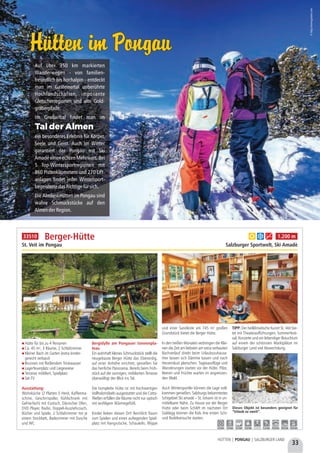 Hütte für bis zu 4 Personen
Ca. 45 m², 3 Räume, 2 Schlafzimmer
Kleiner Bach im Garten (extra kinder-
gerecht verbaut)
Brunnen mit fließendem Trinkwasser
Lagerfeuerplatz und Liegewiese
Terrasse möbliert, Spielplatz
Sat-TV
Ausstattung:
Wohnküche (2 Platten E-Herd, Kaffeema-
schine, Geschirrspüler, Kühlschrank mit
Gefrierfach) mit Esstisch, Dänischer Ofen,
DVD Player, Radio, Doppel-Ausziehcouch,
Bücher und Spiele, 2 Schlafzimmer mit je
einem Stockbett, Badezimmer mit Dusche
und WC
Bergidylle am Pongauer Sonnenpla-
teau
Ein wahrhaft kleines Schmuckstück stellt die
neugebaute Berger Hütte dar. Ebenerdig,
auf einer Anhöhe errichtet, genießen Sie
das herrliche Panorama. Bereits beim Früh-
stück auf der sonnigen, möblierten Terrasse
überwältigt der Blick ins Tal.
Die komplette Hütte ist mit hochwertigen
Vollholzmöbeln ausgestattet und die Cotto-
Fließen erfüllen die Räume nicht nur optisch
mit wohligem Wärmegefühl.
Kinder lieben diesen Ort! Reichlich Raum
zum Spielen und einen aufregenden Spiel-
platz mit Hangrutsche, Schaukeln, Wippe
und einer Sandkiste am 745 m² großen
Grundstück bietet die Berger Hütte.
In den heißen Monaten verbringen die Klei-
nen die Zeit am liebsten am extra verbauten
Bachverlauf direkt beim Urlaubszuhause.
Hier lassen sich Dämme bauen und nach
Herzenslust planschen. Tagesausflüge und
Wanderungen starten vor der Hütte. Pilze,
Beeren und Früchte warten im angrenzen-
den Wald.
Auch Wintersportler können die Lage voll-
kommen genießen. Salzburgs bekanntestes
Schigebiet Ski amadé – St. Johann ist in un-
mittelbarer Nähe. Zu Hause vor der Berger
Hütte oder beim Schilift im nächsten Ort
Goldegg können die Kids ihre ersten Schi-
und Rodelversuche starten.
TIPP: Der heilklimatische Kurort St. Veit bie-
tet mit Theateraufführungen, Sommerfesti-
val, Konzerte und ein lebendiger Brauchtum
auf einem der schönsten Marktplätze im
Salzburger Land viel Abwechslung.
Berger-Hütte
St. Veit im Pongau Salzburger Sportwelt, Ski Amadè
Dieses Objekt ist besonders geeignet für
“Urlaub zu zweit”.
a b g 1.200 m
7,0 km 7,0 km 5,5 km 12,0 km - 5,5 km 10,0 km 10,0 km 10,0 km
33510
33
HÜTTEN | PONGAU | SALZBURGER LAND
Auf über 350 km markierten
Wanderwegen - von familien-
freundlich bis hochalpin - entdeckt
man im Gasteinertal unberührte
Hochlandschaften, imposante
Gletscherregionen und alte Gold-
gräberpfade.
Im Großarltal findet man im
ein besonderes Erlebnis für Körper,
Seele und Geist. Auch im Winter
garantiert der Pongau mit Ski
AmadéeinenechtenMehrwert.Bei
5 Top-Wintersportregionen mit
860 Pistenkilometern und 270 Lift-
anlagen findet jeder Wintersport-
begeistertedasRichtigefürsich.
Die Almliesl Hütten im Pongau sind
wahre Schmuckstücke auf den
AlmenderRegion.
Tal der Almen
©http://www.gastein.com
Hütten im PongauHütten im Pongau
 