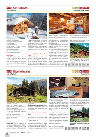 34
SALZBURGER LAND | PONGAU | HÜTTEN
Hütte für 8-10 Personen
Ca. 150 m², 2 Etagen, 5 Zimmer,
3 Schlafzimmer
Holzofen, Kachelofen
Strom, TV (ORF 1 + 2, ATV), CD-Player
Warmwasser (Stromboiler)
Grill- und Kinderspielplatz
Streichelzoo, Fischteich, Holzhütte
Schi- und Schuhabstellraum
Ausstattung:
Erdgeschoss: Stube mit Sitzecke, Schank,
Holzofen mit Kochfläche und Backrohr,
Kachelofen, 4-Platten-E-Herd, Mikrowelle,
Kühlschrank, Kaffeemaschine, Wohnzim-
mer, Dusche und Waschbecken, 2 separate
WC’s
1. Stock: Doppelzimmer mit TV, durch sehr
niedrige Tür abgetrennter Schlafraum mit
Matratzenlager für 4 Personen (Dach-
schräge), Dusche und Waschbecken.
Offener Stiegenaufgang zu einem weiteren
Doppelzimmer. 2 Matratzen in der Dach-
schräge sind zusätzlich auf Anfrage mög-
lich.
Sonnenuntergänge in alpiner Land-
schaft
Die Schröckhütte liegt oberhalb von Bad
Hofgastein in sonniger, ruhiger Lage und er-
öffnet einen weiten Blick über das Tal und
auf die umliegende Bergwelt. Wenn es
abends im Tal schon schattig ist, genießen
Sie hier heroben noch die Abendsonne und
erleben wunderbare Sonnenuntergänge,
wie es sie nur in der Alpinlandschaft gibt.
Die Hütte wurde vor ca. 2 Jahren teilweise
neu gebaut und der dominante Bau-
bestandteil ist Holz.
Der gemütliche Kachelofen lädt zum Ver-
weilen ein, im Garten finden die Kinder ein
wahres Paradies.
Das "Tal des Wassers" bietet neben Relaxing
und Wellness unzählige Möglichkeiten:
"Weidmanns Heil" heißt es z.B. bei der Bär-
enjagd im Jagdbogen-Parcours.
Die Gasteiner Berge lassen sich zu Fuß oder
per Mountainbike erobern. Rund 55 Almen
laden Sie ein, Ihren Hunger und Durst zu
stillen.
Aber auch Wintersportler sind im Gasteiner-
tal genau richtig. Schifahrer und
Boarder finden in den vier Schige-
bieten Gasteins mit 200 Pistenkilometern
und Loipen sicher die richtige Abfahrt.
TIPP: Probieren Sie hier unbedingt die Bio-
Produkte vom Hof des Vermieters!
Schröckhütte
Bad Hofgastein Gasteinertal, Ski amadé
Dieses Objekt ist besonders geeignet für
“Urlaub mit Kindern” und “Urlaub mit
Freunden”.
a b e h 1.100 m
2,5 km 2,5 km 2 km 3 km 2,5 km 2,5 km 2,5 km 2,5 km 3 km
33202
Hütte für 6 Personen
Ca. 50 m², 2 Etagen, 3 Zimmer
Solaranlage (für Licht, Kaffeemaschine,
Fön und Warmwasser)
Heißwasser - über Solaranlage geheizt
"Kühlschrank" mit Kühlbox im Brunnen
vor der Hütte
Holzofen zum selber Heizen
Bank, Tisch, Sonnenliegen und Sonnen-
schirm vor der Hütte
Grill
Ausstattung:
Erdgeschoss: Stube mit Sitzecke und an-
geschlossenem Küchenbereich (Holzherd
mit Backrohr und Kochfläche, Kaffee-
maschine), Dusche und Waschbecken,
separates WC
Dachboden (mit Dachschräge): Schlaf-
zimmer mit 2 Doppelbetten, Juchee mit
Matratzenlager für bis zu 3 Personen - über
Leiter erreichbar
Hier sind Sie der Natur ein Stückchen
näher
Die Biberheimalm befindet sich kurz vor
Bad Hofgastein auf dem Breitenberg, liebe-
voll eingebettet in einem kleinen Talkessel,
in absolut ruhiger Lage.
Der Mix aus altem und hellem Holz verleiht
der Hütte ein besonders gemütliches Flair.
Vor der Hütte plätschert ein Brunnen, das
Grundstück ist eingezäunt und somit sind
Sie auch vor den oft neugierigen Kühen auf
den Almwiesen gut abgegrenzt.
Kinder können ungestört herumtoben,
Blumen pflücken oder am Brunnen spielen.
Der herrliche Blick auf die umliegende Berg-
welt lässt sich besonders an Sonnentagen,
bei einem Frühstück im Freien, gut ge-
nießen.
Die idyllische Lage der Hütte, umgeben von
Almweiden und Fichtenbäumen ermöglicht
Ihnen Erholung vom Alltagsstress.
Zwischen bunt blühenden Almwiesen, Kuh-
glocken, Pfiffen von Murmeltieren und den
Schreien der Greifvögel wissen Sie, dass Sie
der Natur ein Stück näher sind und können
ganz entspannt genießen.
TIPP: Wir empfehlen eine Wan-
derung zur Schmaranz-Hochalm.
Auf der bewirtschafteten Hütte des Vermie-
ters erleben Sie Gaumenfreuden von höchs-
ter Qualität. Hier können Sie Bio-Produkte
vom Hof, selbstgebrannten Schnaps und
selbstgebrautes Bier verkosten.
Biberheimalm
Bad Hofgastein Gasteinertal
Dieses Objekt ist besonders geeignet für
“Natur pur”.
a c e h 1.300 m
5,0 km 5,0 km - - - - 6,0 km 6,0 km 6,0 km
33197
 