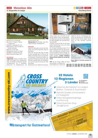 45
HÜTTEN | LUNGAU | SALZBURGER LAND
SKI HOLIDAYS
Wintersport fur Outdoorfans!
©www.photo-austria.at/H.Simonlehner
www.crosscountry-ski.com
..
Urlaub bei den Experten für Langlauf,
Biathlon, Tourenski & Toureneislauf
Geprüfte Qualität und Kompetenz
in 2 Kategorien
Online Verfügbarkeitsabfrage
und Buchung
Online Gutschein-Shop
„Print@Home”
©www.photo-austria.at/H.Simonlehner
Den
jetzt anfordern!
aktuellen Katalog
SKI HOLIDAYS
13 Regionen
3 Länder
22 Hotels
ITALIEN
ÖSTERREICH
DEUTSCHLAND
unter Tel. +43 6542 80480 oder
info@crosscountry-ski.com
Hütte für bis zu 8 Personen
Ca. 60 m², 2 Etagen, 3 Räume,
2 Schlafzimmer
Holzofen, Solaranlage für Licht
Warmwasser: Küche und Bad mit
Holzofen beheizbar
Brunnen vor der Hütte 
Überdachte Veranda mit Freisitz
Grillplatz mit gemauertem Grill
Neu renoviert ab August 2015
Ausstattung:
Erdgeschoss: Vorhaus mit offener Feuer-
stelle und Aufgang zum Obergeschoss,
Stube mit Holzofen und Backrohr, Sitzecke,
Sechsbettzimmer mit 3 Stockbetten,
Badezimmer mit Holzbadewanne und
Duschvorrichtung, WC
Obergeschoss (Dachschräge - über Holz-
stiege erreichbar): Zweibettzimmer
Almzauber
Erleben Sie Almzauber zwischen dem Salz-
burger Land und der Steiermark, direkt am
Katschberg.
Diese über 100 Jahre alte Hütte vermittelt
ein ganz spezielles Flair. Ein Mix aus viel
hellem und dunklem Holz mit verschnörkel-
ten Elementen, farbenfrohen Stoffen und
passenden Wohnaccessoires lässt die Hütte
besonders originell wirken. Als rustikal lässt
sich auch die urige Einrichtung der Hütte
beschreiben.
Naturburschen und -mädels sind hier genau
richtig. Erobern Sie zu Fuß oder mit dem
Rad die Niederen Tauern und Nockberge.
Am Abend kann man dann auf der Veranda
bei selbst Gegrilltem das traumhafte Pano-
rama genießen.
Im Winter ist dies der Platz für den etwas
anderen Winterurlaub und nur für echte
Hütten-Profis geeignet!
Die Schiregion Katschberg bietet 70 km
bestens präparierte Pisten für alle Könner-
stufen. Auf zahlreichen Schihütten können
Sie den gemütlichen Teil des Schitages ver-
bringen und die österreichische Gastfreund-
lichkeit genießen. Geübte Schifahrer
fahren mit den Schiern bis vor die Hüt-
tentür.
TIPP: Bei der Anreise sollten die Berg-
schuhe bereits in Griffweite sein,
da die Zufahrt bis zur Hütte nicht
möglich ist. Am An- und Abreisetag über-
nimmt der Vermieter den Gepäcktransfer.
Weitere Transfers können gegen Gebühr
direkt mit dem Vermieter vereinbart
werden.
Meisnitzer Alm
St. Margarethen im Lungau Katschberg-Aineck
Dieses Objekt ist besonders geeignet für
“Natur pur”.
a b c h 1.600 m
6,0 km 6,0 km - 6,0 km 6,0 km - 20,0 km 20,0 km 6,0 km
33409
 