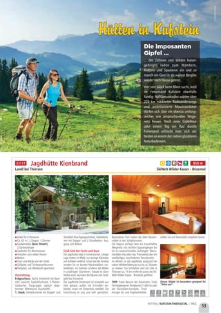 53
HÜTTEN | KUFSTEIN-THIERSEETAL | TIROL
Hütten in KufsteinHütten in Kufstein
©FerienlandKufstein
Die imposanten
Gipfel ...
... des Zahmen und Wilden Kaiser-
gebirges laden zum Wandern,
Klettern und Spazieren ein und so
manch ein Gast ist als wahrer Bergfex
wiedernachHausegereist.
Wer sein Glück beim Biken sucht, wird
im Ferienland Kufstein ebenfalls
fündig: Auf Genussradler warten über
220 km markierter Radwanderwege
und ambitionierte Mountainbiker
dürfen sich über ein ebenso umfang-
reiches wie anspruchsvolles Wege-
netz freuen. Nach einer Gipfeltour
oder einem Tag am Rad durchs
Ferienland erfrischt man sich am
besten an einem der sieben glasklaren
Naturbadeseen.
Hütte für 8 Personen
Ca. 65 m², 2 Etagen, 3 Zimmer
Gasbetrieben (kein Strom!),
2 Gasheizkörper
Gasboiler für Warmwasser
Holzofen zum selber Heizen
Balkon
Tisch und Bänke vor der Hütte
Grillplatz und Trinkwasserbrunnen
Parkplatz, vor Weidevieh geschützt
Ausstattung:
Erdgeschoss: Küche (Holzherd mit Back-
rohr, Gaslicht, Gaskühlschrank, 2-Platten-
Gaskocher, Sitzgruppe), optisch abge-
trennter Wohnraum, Dusche/WC
1. Stock: Vierbettzimmer mit Doppel- und
Stockbett (Durchgangszimmer), Vierbettzim-
mer mit Doppel- und 2 Einzelbetten. Aus-
gang zum Balkon
Grüß Gott bei Fuchs und Hase
Die Jagdhütte liegt in romantischer, ruhiger
Lage mitten im Wald, nur wenige Kilometer
von Kufstein entfernt. Schon bei der Anreise
werden Sie an bunten Mischwäldern vor-
beifahren. Im Sommer schillern die Blätter
in unzähligen Grüntönen. Sobald es dann
Herbst wird, leuchten die Bäume von Gold-
gelb bis Dunkelrot.
Die Jagdhütte Kienbrand ist komplett aus
Holz gebaut, außen mit Schindeln ver-
kleidet, innen mit Zirbenholz vertäfelt. Die
Einrichtung ist urig und sehr gemütlich.
Besonderes Flair haben die alten Bauern-
möbel in den Schlafzimmern.
Die Region verfügt über ein traumhaftes
Wegenetz von leichten Spaziergängen bis
hin zu anspruchsvollen Aufstiegen. Moun-
tainbiker erkunden das Thierseetal über ein
weitläufiges, beschildertes Streckennetz.
Im Winter ist die Jagdhütte aufgrund der
nahen Wildtierfütterung nur bis ca. Silvester
zu mieten. Für Schifahrer sind die Lifte in
Thiersee (ca. 16 km entfernt) sowie die Ski-
Welt Wilder Kaiser - Brixental geöffnet.
TIPP: Einen Besuch der Ackernalm, Tirols
höchstgelegener Almkäserei (1.300 m) oder
der Buchacker-Hundalm, Tirols
einziger Eis- und Tropfsteinhöhle,
sollten Sie sich keinesfalls entgehen lassen.
Jagdhütte Kienbrand
Landl bei Thiersee SkiWelt Wilder Kaiser - Brixental
Dieses Objekt ist besonders geeignet für
“Natur pur”.
a b c h j 850 m
8,5 km 4,5 km 8,5 km 35,0 km 35,0 km 3,0 km 35,0 km 9,0 km 35,0 km
33177
 