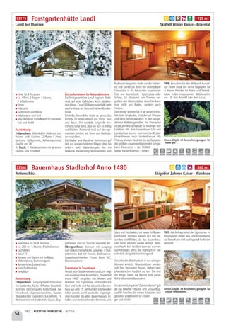 54
TIROL | KUFSTEIN-THIERSEETAL | HÜTTEN
Ferienhaus für bis 8 Personen
Ca. 200 m², 5 Räume, 4 Schlafzimmer
Kachelofen
Kabel-TV
Terrasse und Garten mit Grillplatz
Mitbenützung Swimmingpool
Barrierefreies Erdgeschoss
Schischuhtrockner
Parkplätze
Ausstattung: 
Erdgeschoss: Eingangsbereich/Vorraum
mit Garderobe, Küche (4-Platten Ceranfeld,
Backrohr, Geschirrspüler, Kühlschrank, Ge-
frierschrank, Espressomaschine, Toaster,
Wasserkocher) Essbereich, Kachelherd, TV,
Wohnzimmer mit Essbereich, Couch, Dop-
pelzimmer, Bad mit Dusche, separates WC
Obergeschoss: Vorraum mit Ausgang
zum Balkon, Fernsehecke, Leseecke, 3 Dop-
pelzimmer, Bad mit Dusche, Badewanne,
Doppelwaschbecken, Pissoir, Bidet, WC,
Waschmaschine
Traumtage in Traumlage
Fernab vom Straßenverkehr und Lärm liegt
das wunderschöne Bauernhaus „Stadlerhof
Anno 1480“ umgeben von Wiesen und
Wäldern. Der Eigentümer ist Künstler mit
Herz und Seele und hat das antike Bauern-
haus aus dem 15. Jahrhundert in liebevoller
Arbeit saniert. Somit wurde der ursprüngli-
che Charakter des alten Bauernhauses  er-
halten und die bestehenden Elemente, wie
Stuck und Holzbalken, mit neuen Einflüssen
kombiniert. Familien werden sich hier be-
sonders wohlfühlen, da das Bauernhaus
über einen schönen Garten verfügt. „Was-
serschlacht los“ heißt es dann an warmen
Sommertagen, denn das Highlight ist hier
sicherlich der große Swimmingpool.
Das Ufer des Walchsees ist in nur wenigen
Minuten erreicht. Mountainbiker werden
sich hier besonders freuen. Neben dem
phantastischen Ausblick auf den See und
die Berge, bietet die Region eine ganze
Reihe Mountainbikestrecken.
Das kleine Schigebiet “Zahmer Kaiser” gilt
als das beliebte Urlaubs- und Schiausflug-
sziel für Familien.Die weiten Schipisten sind
geradezu prädestiniert für Einstei-
ger und Kinder. 
TIPP: Auf Anfrage bietet der Eigentümer im
hauseigenen Atelier Mal- und Keramikkurse
an. Diese Kurse sind auch speziell für Kinder
geeignet.
Bauernhaus Stadlerhof Anno 1480
Rettenschöss Skigebiet Zahmer Kaiser - Walchsee
Dieses Objekt ist besonders geeignet für
“Urlaub mit Kindern”.
a b d h 640 m33506
4,0 km 2,0 km - 2,0 km 2,0 km - 33,0 km 4,0 km 2,0 km
Hütte für 6 Personen
Ca. 49 m², 2 Etagen, 3 Räume,
2 Schlafzimmer
Strom
Holzherd
Gartentisch und Bänke
Holzterrasse und Grill
Abschließbarer Einstellraum für Fahrräder,
Schi und Rodel
Ausstattung:
Erdgeschoss: Wohnküche (Holzherd zum
Heizen und Kochen, 2-Platten-E-Herd,
Backrohr, Kühlschrank, Kaffeemaschine),
Dusche und WC
1. Stock: 2 Dreibettzimmer mit je einem
Doppel- und Einzelbett
Ein Leckerbissen für Naturaktivisten
Die Forstgartenhütte Landl liegt am Wald-
rand, auf einer idyllischen, leicht abfallen-
den Wiese. Circa 100 Meter unterhalb steht
das Forsthaus der Österreichischen Bundes-
forste.
Die helle, freundliche Hütte ist genau das
Richtige für Ferien abseits von Stress, Stau
und Beton. Die rustikale, originelle Ein-
richtung sorgt dafür, dass Sie sich so richtig
wohlfühlen. Niemand muß auf den ge-
wohnten Komfort wie Strom und Heißwas-
ser verzichten.
Die Walker und Wanderer dominieren auf
den gut ausgeschilderten Wegen über die
Ackern- und Grabenbergalm bis ins
bekannte Brandenberg. Mountainbike- und
Radtouren beginnen direkt vor der Hütten-
tür und führen Sie durch die unmittelbare
Grenznähe in die bekannten bayerischen
Orte wie Bayrischzell,  Spitzingsee oder
Valepp. Ein Abstecher zum Thiersee ver-
größert den Aktionsradius, denn hier kann
man nicht nur Baden, sondern auch
Fischen.
Den Winter können Sie in all seiner Schön-
heit beim Langlaufen, Eislaufen am Thiersee
und beim Winterwandern in den ausge-
dehnten Wäldern genießen. Das Thierseetal
ist das perfekte Schigebiet für Anfänger und
Familien. Mit dem kostenlosen Schi-und
Langlaufbus kommt man von Landl über
Hinterthiersee nach Vorderthiersee. Ab
Thiersee können Sie direkt bis zur Talstation
des größten zusammenhängenden Schige-
biets Österreichs - der SkiWelt
Wilder Kaiser Brixental - fahren.
TIPP: Besuchen Sie den Wildpark Aurach!
Auf einem Areal von 40 ha begegnen Sie
in diesem Paradies für Natur- und Tierlieb-
haber vielen interessanten Wildtierarten
wie z.B. dem Rotwild oder dem Luchs.
Forstgartenhütte Landl
Landl bei Thiersee SkiWelt Wilder Kaiser - Brixental
Dieses Objekt ist besonders geeignet für
“Natur pur”.
a b c h j 720 m
0,5 km 0,5 km 0,5 km 30,0 km 30,0 km 6,0 km 25,0 km 6,0 km 30,0 km
33175
 