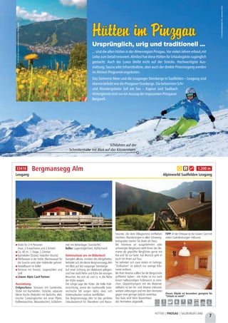Hütten im PinzgauHütten im Pinzgau
Ursprünglich, urig und traditionell ...
... sind die alten Hütten in der Almenregion Pinzgau. Vor vielen Jahren erbaut,mit
Liebe zum Detail renoviert. Almliesl hat diese Hütten für Urlaubsgäste zugänglich
gemacht. Auch der Luxus bleibt nicht auf der Strecke. Hochwertigste Aus-
stattung, Sauna oder Infrarotkabine, aber auch der direkte Pistenzugang werden
imAlmiesl-Programmangeboten.
Das Steinerne Meer und die Leoganger Steinberge in Saalfelden – Leogang sind
ebensobeliebtwiediePinzgauerGrasberge.DiebekanntenSchi-
und Wandergebiete Zell am See – Kaprun und Saalbach
HinterglemmsindnureinAuszugderimposantenPinzgauer
Bergwelt.
©SchmittenhöhebahnAG/JohannesFelsch
©ZellamSee-KaprunTourismus/FaistauerPhotography
Schifahren auf der
Schmittenhöhe mit Blick auf das Kitzsteinhorn
Hütte für 2-4 Personen
(max. 2 Erwachsene und 2 Kinder)
Ca. 40 m², 1 Etage, 2 Zimmer
Kachelofen (Stube), Holzofen (Küche)
Fließwasser in der Hütte, Warmwasser für
die Dusche wird über Holzboiler geheizt
Abstellraum im Keller
Terrasse mit Freisitz, Liegestühlen und
Grill
Löwen Alpin Card Partner
Ausstattung:
Erdgeschoss: Vorraum mit Garderobe,
Stube mit Kachelofen, Sitzecke, separate
kleine Küche (Holzofen mit Backrohr, elek-
trischer Campingkocher mit einer Platte,
Kaffeemaschine, Wasserkocher), Schlafzim-
mer mit Bettenlager, Dusche/WC
Keller: Lagermöglichkeit, Kühlschrank
Hüttenurlaub wie im Bilderbuch
Komplett alleine, inmitten des Almgebietes,
befindet sich die kleine Bergmannsegg Alm
mit Blick auf die Leoganger Steinberge.
Auf einer Lichtung am Waldrand gelegen,
sind hier wohl Rehe und Kühe die einzigen
Besucher, die sich ab und zu in die Nähe
der Hütte wagen.
Die ruhige Lage der Hütte, die helle Holz-
einrichtung, sowie der traditionelle öster-
reichische Stil sorgen dafür, dass sich
Hüttenurlauber rundum wohlfühlen.
Die Bergmannsegg Alm ist das perfekte
Urlaubsdomizil für Wanderer und Natur-
freunde, die dem Alltagsstress entfliehen
möchten. Wanderungen in allen Schwierig-
keitsgraden starten Sie direkt ab Haus.
Bei Interesse an ausgedehnten oder
schwierigen Bergtouren steht Ihnen der Ver-
mieter als geprüfter Bergführer gerne mit
Rat und Tat zur Seite. Auf Wunsch geht er
auch mit Ihnen auf Tour.
Sie befinden sich zwar mitten im Gebirge,
"Zivilisation" ist jedoch nur wenige Kilo-
meter entfernt.
Bei Ihrer Anreise sollten Sie die Bergschuhe
griffbereit haben - die Hütte ist nur nach
einem halbstündigen Fußmarsch zu errei-
chen. Gepäcktransport mit der Material-
seilbahn ist bei An- und Abreise inklusive,
weitere Lieferungen sind mit dem Vermieter
gegen eine geringe Gebühr vereinbar. 
Das Auto wird beim Bauernhaus
des Vermieters abgestellt.
TIPP: In der Ortstaxe ist die Löwen Card mit
vielen Gratisleistungen inklusive.
Bergmansegg Alm
Leogang Alpinworld Saalfelden Leogang
Dieses Objekt ist besonders geeignet für
“Urlaub zu zweit”.
a c g 1.200 m
3,0 km 1,0 km - - - - 24,0 km 3,0 km 7,0 km
33416
7
HÜTTEN | PINZGAU | SALZBURGER LAND
 