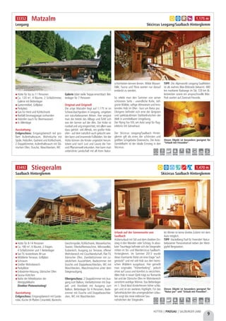 Hütte für 8-14 Personen
Ca. 180 m², 6 Räume, 2 Etagen,
4 Schlafzimmer und 1 Bettenlager
Sat-TV, kostenloses W-Lan
Möblierte Terrasse, Grillplatz
Schiraum
Großer Wohnbereich
Parkplätze
Erdwärme-Heizung, Dänischer Ofen
Sauna-Hüttchen
Nahe der Mittelstation der
Westgipfelbahn
Direkter Pisteneinstieg!
Ausstattung:
Erdgeschoss: Eingangsbereich mit Garde-
robe, Küche (4-Platten Ceranfeld, Backrohr,
Geschirrspüler, Kühlschrank, Wasserkocher,
Toaster, Filterkaffeemaschine, Mikrowelle),
Essbereich, Ausgang zur Terrasse, offener
Wohnbereich mit Couchlandschaft, Flat-TV,
Dänischer Ofen, Zweibettzimmer mit zu-
sätzlichem Ausziehbett, Badezimmer mit
Dusche und Doppelwaschbecken, WC mit
Waschbecken, Waschmaschine unter dem
Stiegenaufgang
Obergeschoss: 2 Doppelzimmer mit Aus-
gang zum Balkon, Vierbettzimmer mit Dop-
pel- und Stockbett mit Ausgang zum
Balkon, Bettenlager für 4 Personen, Bade-
zimmer mit Dusche und Doppelwaschbe-
cken, WC mit Waschbecken
Urlaub auf der Sonnenseite von
Saalbach
Hüttenurlaub mit Stil und dem direkten Ein-
stieg in den Wander- oder Schitag. In abso-
luter Traumlage befindet sich die Stiegeralm
mitten im Ski- und Wandercircus Saalbach-
Hinterglemm. Im Sommer 2013 wurde
diese charmante Hütte um eine Etage “auf-
gestockt” und mit viel Holz aus den heimi-
schen Wäldern ausgebaut. Hier genießt
man originales “Hüttenfeeling”, jedoch
ohne auf Luxus und Komfort zu verzichten.
Altes Holz in neuer Optik trägt zur Romantik
bei und der Dänische Ofen im Wohnbereich
verströmt wohlige Wärme. Das Bettenlager
im 1. Stock lässt Kinderherzen höher schla-
gen und ist ein weiteres Highlight. Für das
Sahnehäubchen des unvergesslichen Urlau-
bes sorgt das neue exklusive Sau-
nahüttchen der Stiegeralm.
Im Winter ist keine direkte Zufahrt mit dem
Auto möglich.
TIPP: Hackelberg-Trail für Freerider! Natur-
belassener Panoramatrail neben der West-
gipfel Bergstation.
Hütte für bis zu 11 Personen
Ca. 120 m², 4 Räume, 2 Schlafzimmer,
Galerie mit Bettenlager
Gartenmöbel, Grillplatz
Parkplatz
Gas für Herd und Kühlschrank
Notfall-Stromaggregat vorhanden
Holzofen (auch für Warmwasser)
In Alleinlage
Ausstattung:
Erdgeschoss: Eingangsbereich mit gro-
ßem Aufenthaltsraum, Wohnküche mit
Spüle, Holzofen, Gasherd und Kühlschrank,
2 Doppelzimmer, Aufenthaltsraum mit Dä-
nischen Ofen, Dusche, Waschbecken, WC
Galerie (über steile Treppe erreichbar): Bet-
tenlager für 7 Personen
Original und Originell
Die urige Matzalm liegt auf 1.175 m im
Schwarzbachgraben in Leogang, umgeben
von naturbelassenen Almen. Hier vergisst
man die Hektik des Alltags und fühlt sich
wie der Senner auf der Alm. Die Hütte ist
rustikal und urig eingerichtet, mit allem was
dazu gehört: viel Altholz, ein großer Holz-
ofen - auf dem natürlich auch gekocht wer-
den kann und knarrende Fußböden. Vor der
Hütte können die Kinder ungestört herum-
toben und nach Lust und Laune die Tier-
und Pflanzenwelt erkunden. Hier kann man
unberührte Landschaft mit all ihren Natur-
schönheiten kennen lernen. Wilde Wasser-
fälle, Fauna und Flora warten nur darauf
entdeckt zu werden.
So erlebt man den Sommer von seiner
schönsten Seite - unendliche Ruhe, tief-
grüne Wälder, saftige Almwiesen und knis-
terndes Holz im Ofen - kurz um Natur pur.
Übrigens befindet sich eine der längsten
und spektakulärsten Stahlseilrutschen der
Welt in unmittelbarer Umgebung.
Der Flying Fox XXL am Asitz sorgt für Flug-
erlebnis mit Gänsehaut.
Der Skicircus Leogang/Saalbach Hinter-
glemm gilt als eines der schönsten und
größten Schigebiete Österreichs. Die Asitz-
Gondelbahn ist der ideale Einstieg in den
Skicircus.
TIPP: Die Alpinworld Leogang-Saalfelden
ist als wahres Bike-Eldorado bekannt. 480
km markierte Radwege im Tal, 720 km Bi-
kestrecken sowie ein anspruchsvolle Bike-
Park warten auf Zweirad-Freunde.
Matzalm
Leogang Skicircus Leogang/Saalbach Hinterglemm
Dieses Objekt ist besonders geeignet für
“Urlaub mit Freunden”.
a b c h 1.175 m33352
5,0 km 5,0 km - 8,0 km - - 24,0 km 5,2 km 8,0 km
Stiegeralm
Saalbach Hinterglemm Skicircus Saalbach Hinterglemm
Dieses Objekt ist besonders geeignet für
“Natur pur” und “Urlaub mit Freunden”.
a b d f g i 1.470 m33492
3,0 km 3,0 km - ab Haus 3,0 km - - 6,0 km -
9
HÜTTEN | PINZGAU | SALZBURGER LAND
 