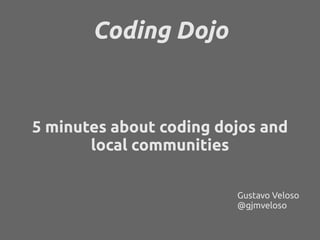 Coding Dojo


5 minutes about coding dojos and
       local communities

                         Gustavo Veloso
                         @gjmveloso
 