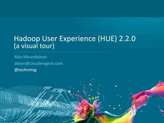 1
Hadoop	
  User	
  Experience	
  (HUE)	
  2.2.0	
  
(a	
  visual	
  tour)	
  
Alex	
  Moundalexis	
  
	
  
@technmsg	
  
 