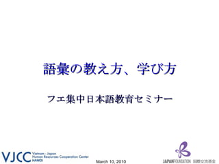 語彙の教え方、学び方 フエ集中日本語教育セミナー March 10, 2010 
