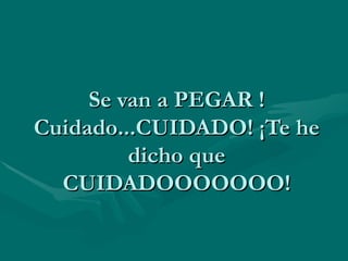 Se van a PEGAR !Cuidado...CUIDADO! ¡Te he dicho que CUIDADOOOOOOO! 
