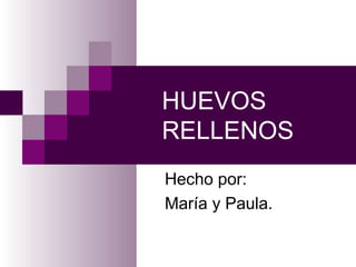 HUEVOS
RELLENOS
Hecho por:
María y Paula.
 