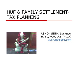 HUF & FAMILY SETTLEMENT-
TAX PLANNING
ASHOK SETH, Lucknow
B. Sc, FCA, DISA (ICA)
as@sethspro.com
 