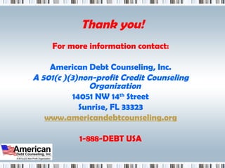 Thank you! For more information contact: American Debt Counseling, Inc. A 501(c )(3)non-profit Credit Counseling Organization 14051 NW 14 th  Street Sunrise, FL 33323 www.americandebtcounseling.org 1-888-DEBT USA 