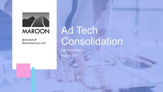 Ad Tech
Consolidation
Vail Roundtable
August 2017
@charityhuff
Maroonventures.com
 