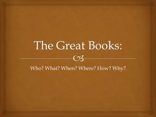 The Great Books: Who? What? When? Where? How? Why? 