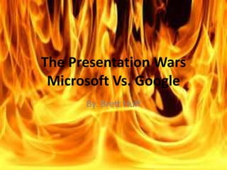 The Presentation Wars
Microsoft Vs. Google
By. Brett Huff

 
