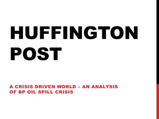 HUFFINGTON
POST
A CRISIS DRIVEN WORLD – AN ANALYSIS
OF BP OIL SPILL CRISIS
 