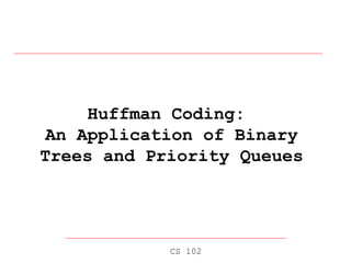 Huffman Coding:  An Application of Binary Trees and Priority Queues CS 102 