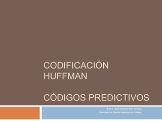 Codificación HuffmanCódigos predictivos M. En C. Jaime Humberto PechCarmona Tecnológico de Estudios Superiores de Ecatepec 