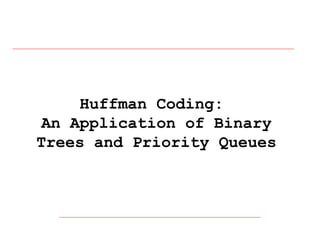 Huffman Coding:
An Application of Binary
Trees and Priority Queues

 