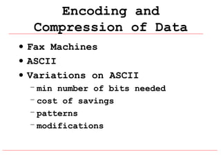Encoding and
Compression of Data
• Fax Machines
• ASCII
• Variations on ASCII
– min number of bits needed
– cost of savings
– patterns
– modifications

 