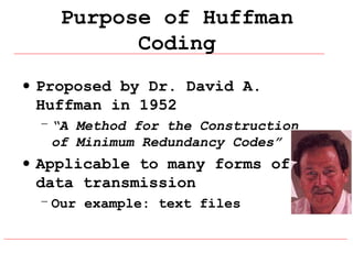 Purpose of Huffman
Coding
• Proposed by Dr. David A.
Huffman in 1952
– “A Method for the Construction
of Minimum Redundancy Codes”

• Applicable to many forms of
data transmission
– Our example: text files

 