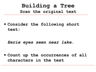 Building a Tree
Scan the original text
• Consider the following short
text:
Eerie eyes seen near lake.
• Count up the occurrences of all
characters in the text

 
