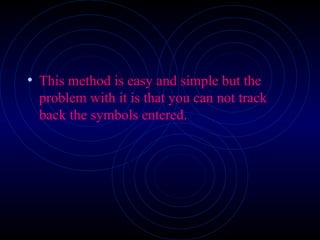 • This method is easy and simple but the
problem with it is that you can not track
back the symbols entered.
 