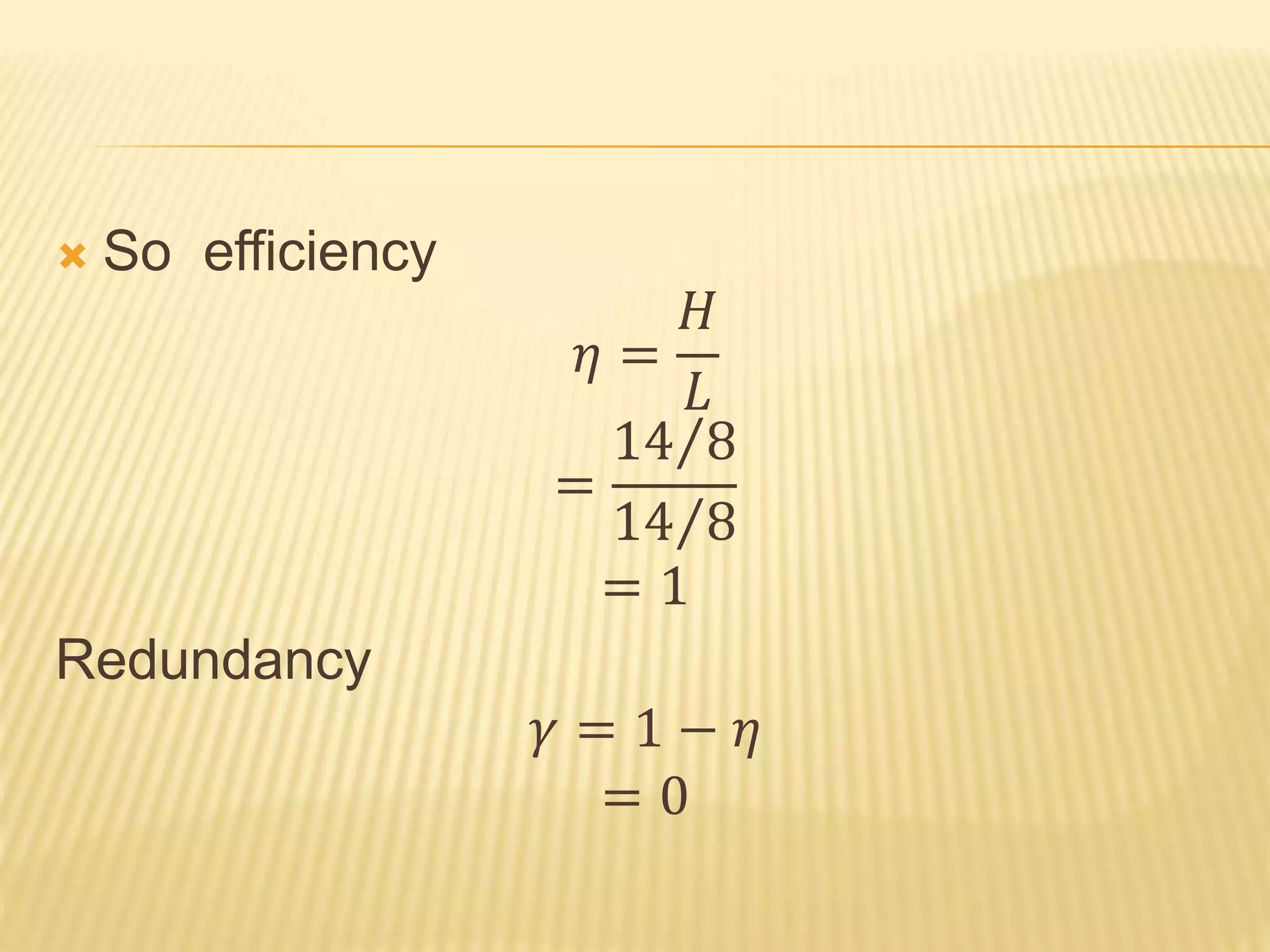  So efficiency
𝜂 =
𝐻
𝐿
=
14 8
14 8
= 1
Redundancy
𝛾 = 1 − 𝜂
= 0