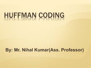 HUFFMAN CODING
By: Mr. Nihal Kumar(Ass. Professor)
 