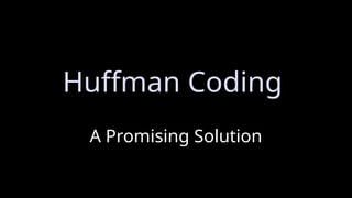 A Promising Solution
Huffman Coding
 