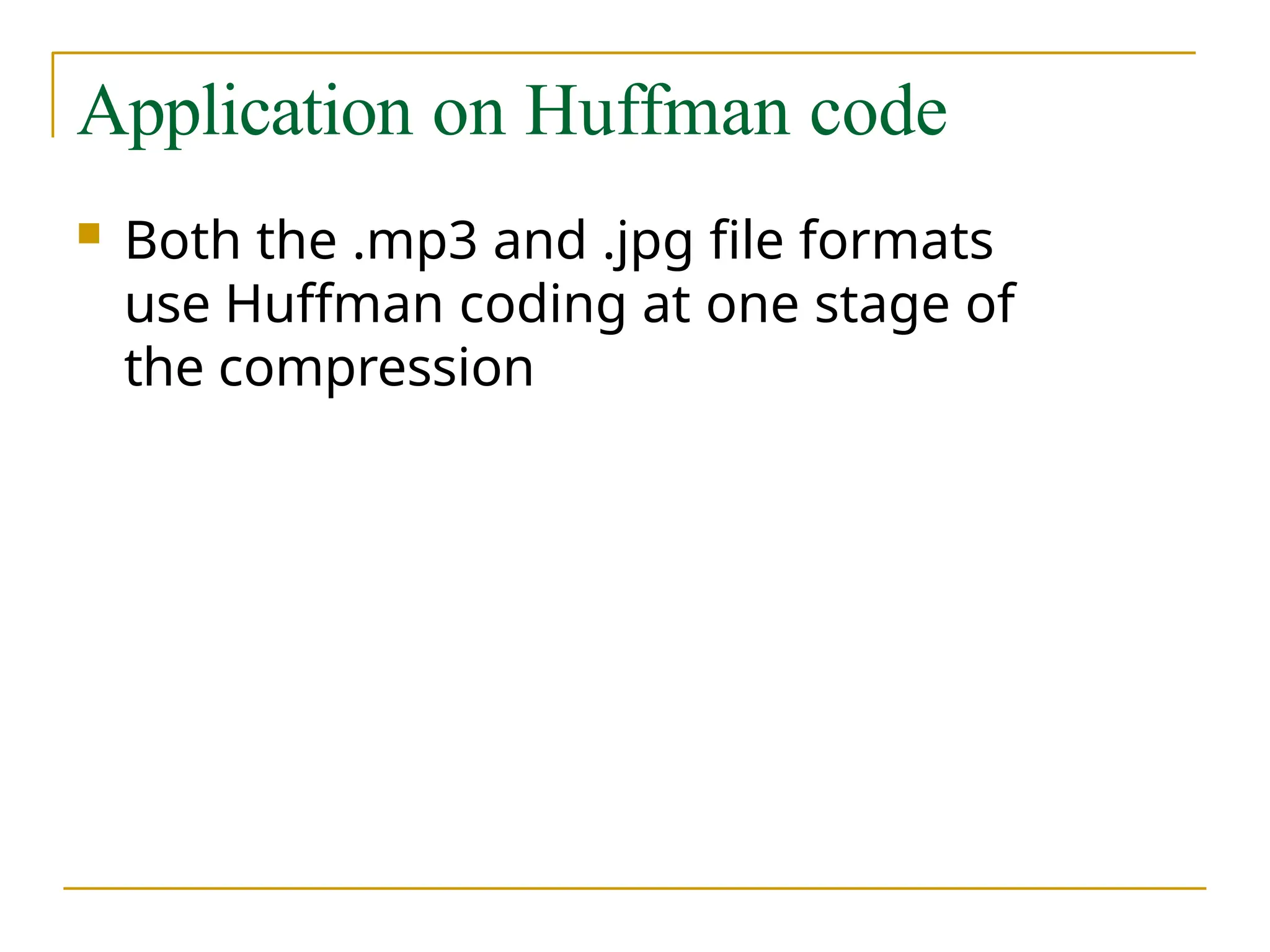 Application on Huffman code
 Both the .mp3 and .jpg file formats
use Huffman coding at one stage of
the compression
 