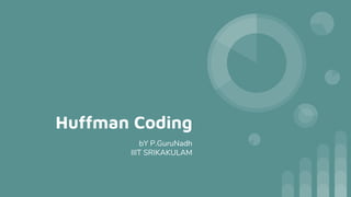 Huffman Coding
bY P.GuruNadh
IIIT SRIKAKULAM
 
