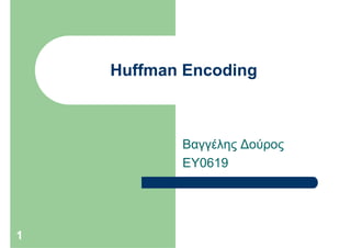 Huffman Encoding



           Βαγγέλης Δούρος
           EY0619




1
 