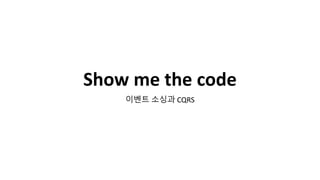 Show me the code
이벤트 소싱과 CQRS
 