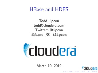 HBase and HDFS
    Todd Lipcon
 todd@cloudera.com
  Twitter: @tlipcon
#hbase IRC: tlipcon




  March 10, 2010
 