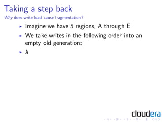 Taking a step back
Why does write load cause fragmentation?

          Imagine we have 5 regions, A through E
          We take writes in the following order into an
          empty old generation:
          A
 