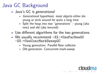 Java GC Background
     Java’s GC is generational
         Generational hypothesis: most objects either die
         young...