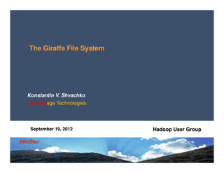 The Giraffa File System




   Konstantin V. Shvachko
   Alto Storage Technologies
        Storage




    September 19, 2012         Hadoop User Group

AltoStor
 