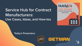 Service Hub for Contract
Manufacturers:
Use Cases, Ideas, and How-tos
Today’s Presenters:
 