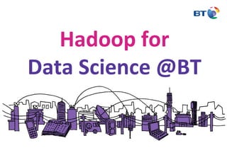 Hadoop forHadoop for
D S i @BTData Science @BT
 
