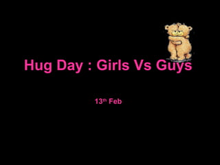13 th  Feb Hug Day : Girls Vs Guys 